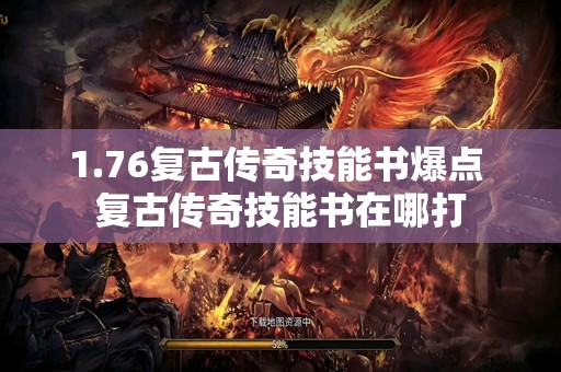 1.76复古传奇技能书爆点 复古传奇技能书在哪打