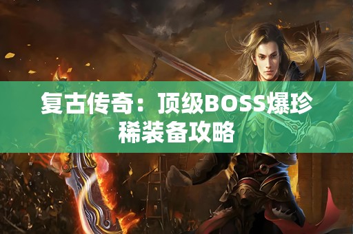 复古传奇：顶级BOSS爆珍稀装备攻略