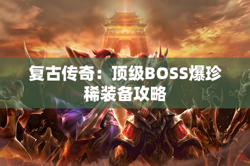 复古传奇：顶级BOSS爆珍稀装备攻略