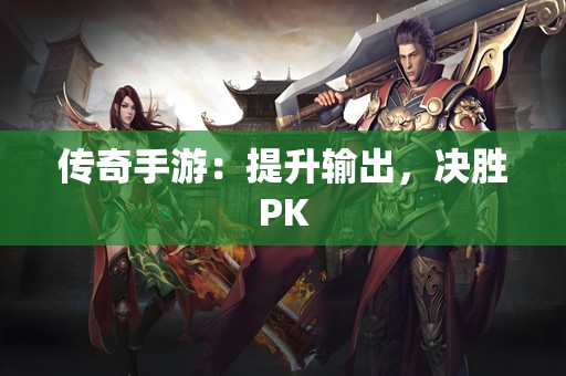 传奇手游：提升输出，决胜PK